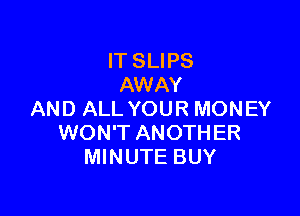 IT SLIPS
AWAY

AND ALL YOUR MONEY
WON'T ANOTHER
MINUTE BUY
