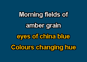 Morning fields of
amber grain

eyes of china blue

Colours changing hue