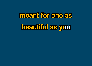 meant for one as

beautiful as you