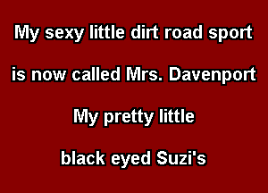 My sexy little dirt road sport

is now called Mrs. Davenport

My pretty little

black eyed Suzi's