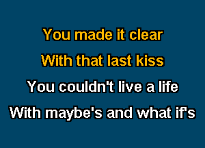 You made it clear
With that last kiss

You couldn't live a life

With maybe's and what if's