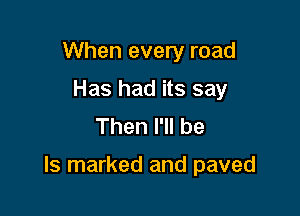 When every road
Has had its say
Then I'll be

Is marked and paved
