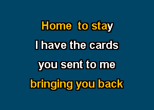 Home to stay

I have the cards
you sent to me

bringing you back