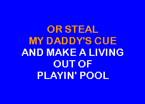 OR STEAL
MY DADDY'S CUE

AND MAKE A LIVING
OUT OF
PLAYIN' POOL