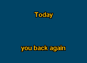 you back again
