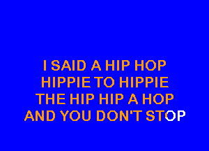 I SAID A HIP HOP

HIPPIETO HIPPIE
THE HIP HIP A HOP
AND YOU DON'T STOP