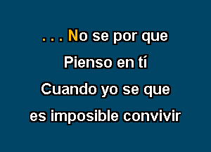 ...No se por que

Pienso en ti

Cuando yo se que

es imposible convivir