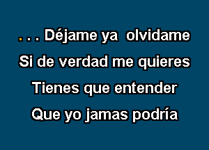 . . . Dt'ajame ya olvidame
Si de verdad me quieres

Tienes que entender

Que yo jamas podria

g