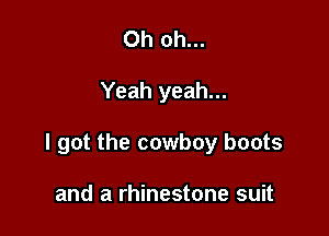Oh oh...

Yeah yeah...

I got the cowboy boots

and a rhinestone suit