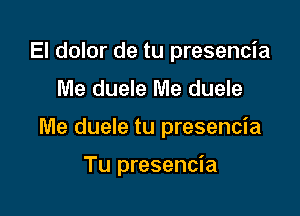 El dolor de tu presencia

Me duele Me duele

Me duele tu presencia

Tu presencia