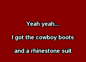 Yeah yeah...

I got the cowboy boots

and a rhinestone suit