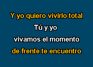 Y yo quiero vivirlo total

Tayyo

vivamos el momento

de frente te encuentro