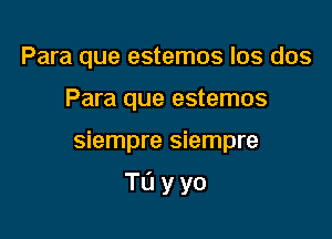 Para que estemos los dos
Para que estemos

siempre siempre

Tayyo