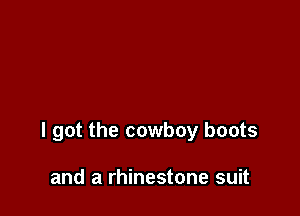 I got the cowboy boots

and a rhinestone suit