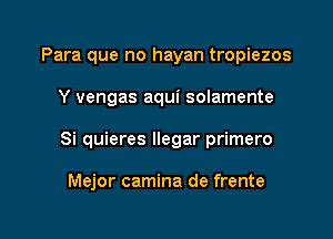 Para que no hayan tropiezos

Y vengas aqui solamente

Si quieres llegar primero

Mejor camina de frente