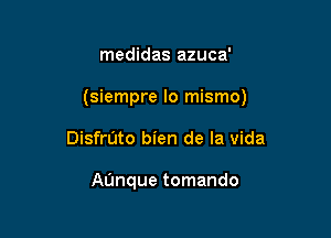 medidas azuca'

(siempre lo mismo)

Diser'Jto bien de la Vida

Aanque tomando