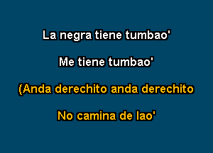 La negra tiene tumbao'

Me tiene tumbao'
(Anda derechito anda derechito

No camina de lao'