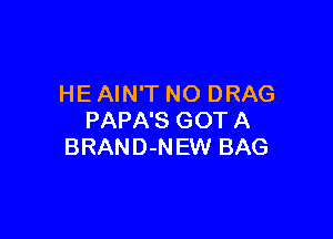 HE AIN'T NO DRAG

PAPA'S GOT A
BRAND-N EW BAG