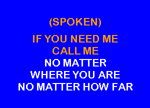 (SPOKEN)

IF YOU NEED ME
CALL ME
NO MATTER
WHERE YOU ARE

NO MA'ITER HOW FAR l