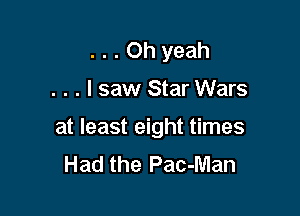 ...Ohyeah

. . . I saw Star Wars

at least eight times
Had the Pac-Man
