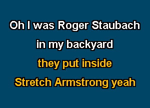 Oh I was Roger Staubach
in my backyard
they put inside

Stretch Armstrong yeah
