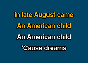 in late August came

An American child
An American child

'Cause dreams