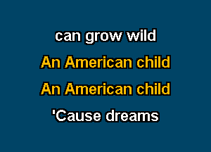 can grow wild

An American child
An American child

'Cause dreams