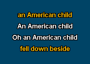 an American child

An American child

0h an American child

fell down beside