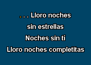 . . . Lloro noches
sin estrellas

Noches sin ti

Lloro noches completitas