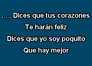 . . . Dices que tus corazones

Te haran feliz

Dices que yo soy poquito

Que hay mejor