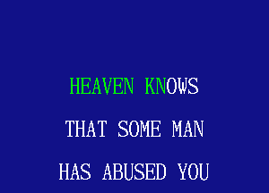HEAVEN KNOWS

THAT SOME MAN
HAS ABUSED YOU