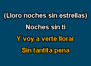 (Lloro noches sin estrellas)

Noches sin ti
Y voy a verte llorar

Sin tantita pena