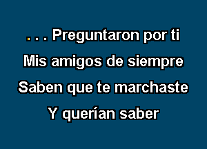 . . . Preguntaron por ti
Mis amigos de siempre

Saben que te marchaste

Y querian saber