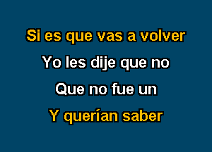 Si es que vas a volver
Yo les dije que no

Que no fue un

Y querian saber