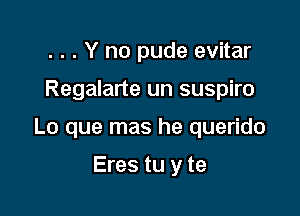 . . . Y no pude evitar

Regalarte un suspiro

Lo que mas he querido

Eres tu y te