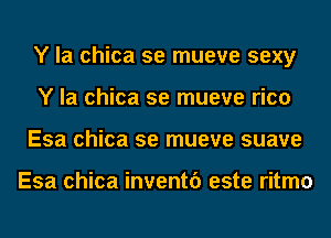 Y la chica se mueve sexy
Y la chica se mueve rico
Esa chica se mueve suave

Esa chica inventf) este ritmo