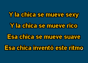 Y la chica se mueve sexy
Y la chica se mueve rico
Esa chica se mueve suave

Esa chica inventf) este ritmo