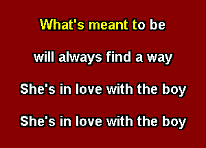 What's meant to be
will always find a way

She's in love with the boy

She's in love with the boy