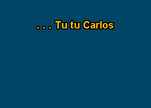 . . . Tu tu Carlos