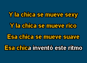 Y la chica se mueve sexy
Y la chica se mueve rico
Esa chica se mueve suave

Esa chica inventf) este ritmo