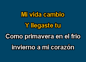 Mi Vida cambio

Y Ilegaste tu

Como primavera en el frio

invierno a mi corazc'm