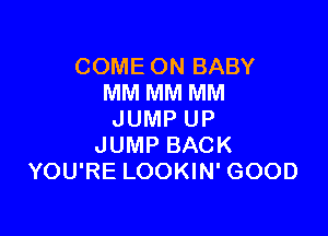 COME ON BABY
MM MM MM

JUMP UP
JUMP BACK
YOU'RE LOOKIN' GOOD