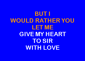 BUTI
WOULD RATHER YOU
LET ME

GIVE MY HEART
TO SIR
WITH LOVE