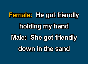 Femalez He got friendly

holding my hand

Malez She got friendly

down in the sand