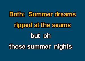 Bothz Summer dreams
ripped at the seams
but oh

those summer nights