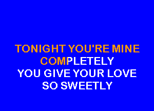 TONIGHT YOU'RE MINE
COMPLETELY
YOU GIVE YOUR LOVE
80 SWEETLY