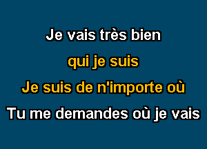 Je vais trias bien
qui je suis

Je suis de n'importe 00

Tu me demandes 00 je vais