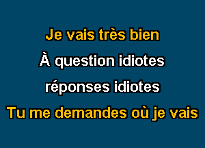 Je vais trias bien

A question idiotes

rc'aponses idiotes

Tu me demandes 00 je vais