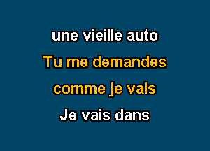 une vieille auto

Tu me demandes

comme je vais

Je vais dans