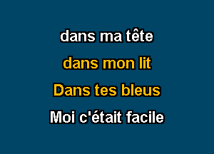 dans ma t(ete

dans mon lit
Dans tes bleus

Moi c't'atait facile